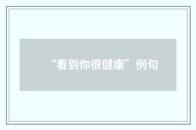 “看到你很健康”例句