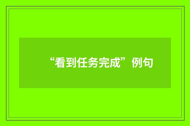 “看到任务完成”例句