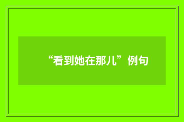 “看到她在那儿”例句