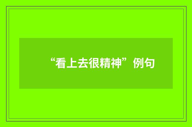 “看上去很精神”例句
