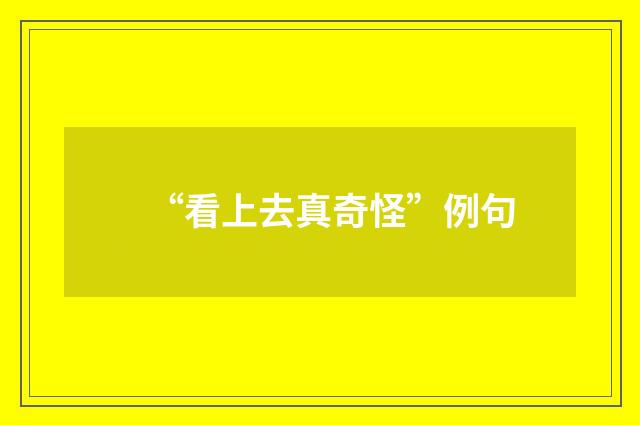 “看上去真奇怪”例句