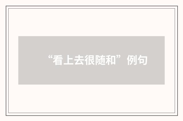 “看上去很随和”例句