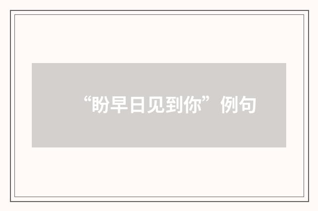 “盼早日见到你”例句