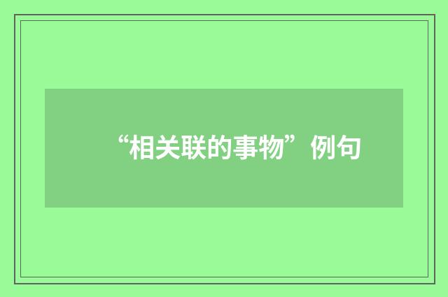 “相关联的事物”例句