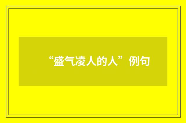 “盛气凌人的人”例句