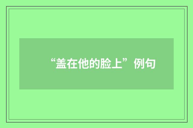 “盖在他的脸上”例句