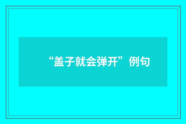 “盖子就会弹开”例句