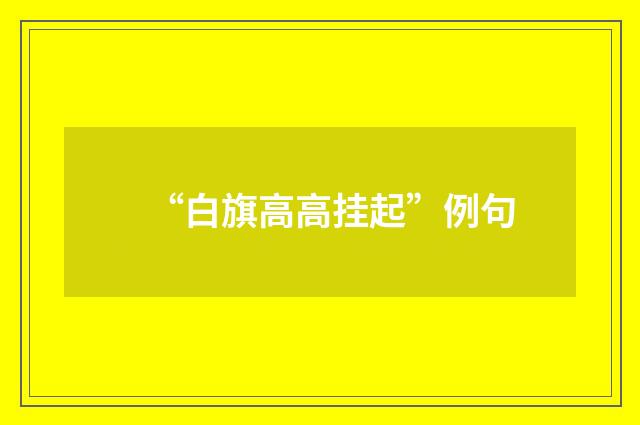 “白旗高高挂起”例句