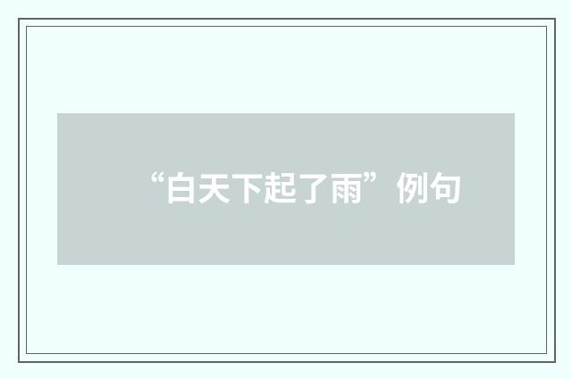 “白天下起了雨”例句