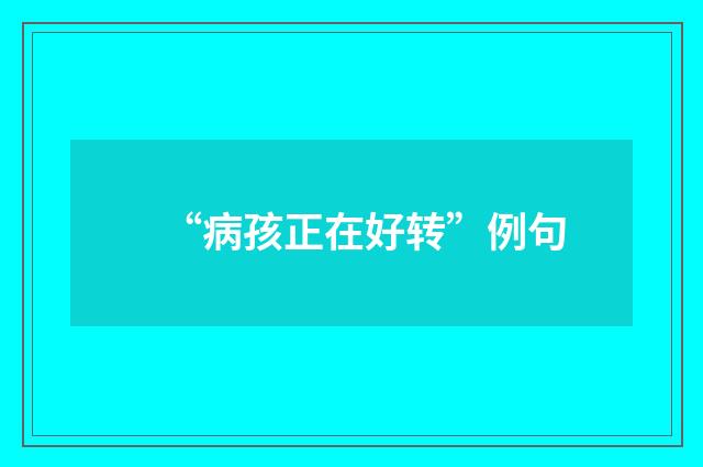 “病孩正在好转”例句
