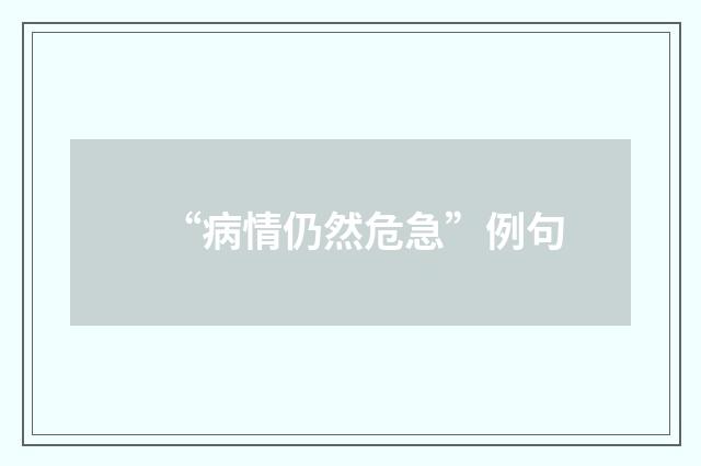 “病情仍然危急”例句