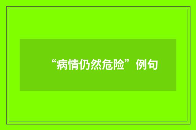 “病情仍然危险”例句