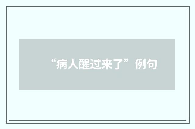 “病人醒过来了”例句