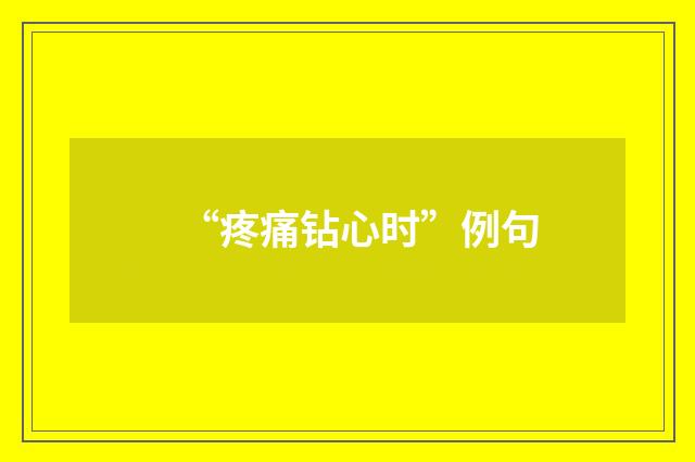“疼痛钻心时”例句