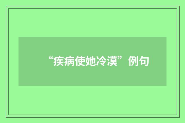 “疾病使她冷漠”例句