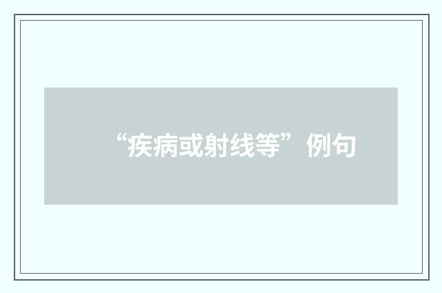 “疾病或射线等”例句