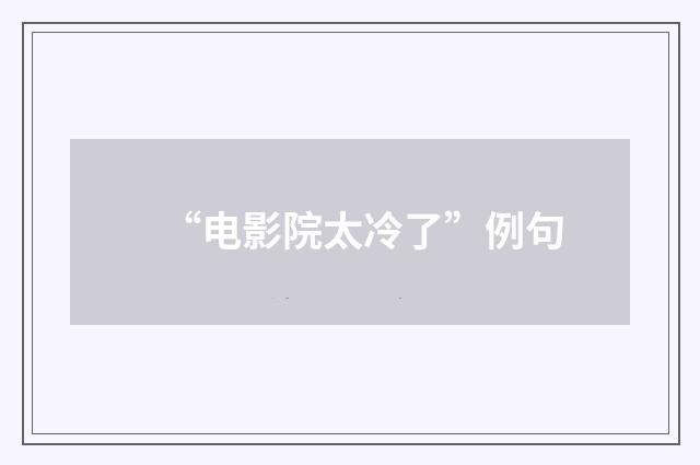 “电影院太冷了”例句