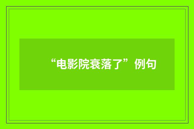 “电影院衰落了”例句