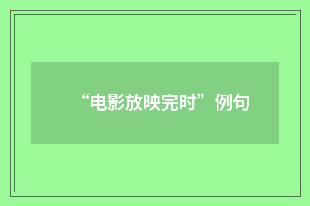 “电影放映完时”例句