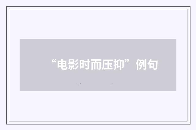 “电影时而压抑”例句
