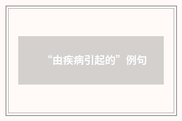 “由疾病引起的”例句