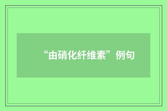 “由硝化纤维素”例句