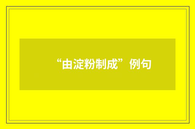 “由淀粉制成”例句