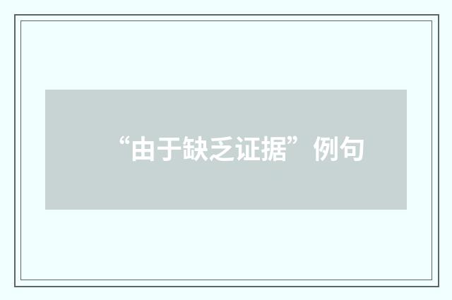 “由于缺乏证据”例句