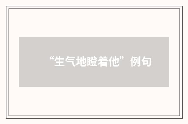 “生气地瞪着他”例句