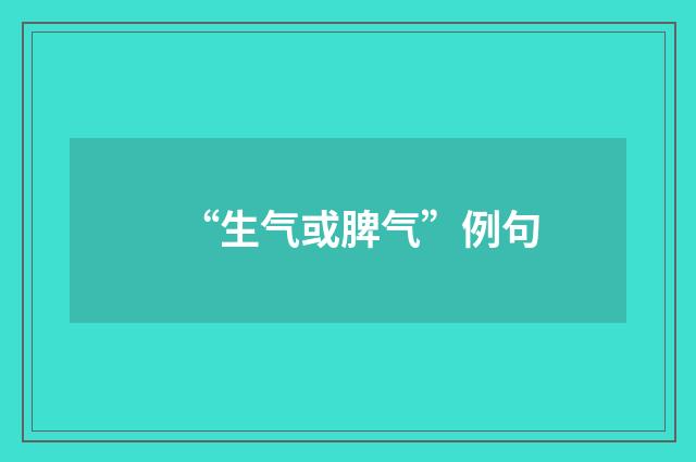 “生气或脾气”例句