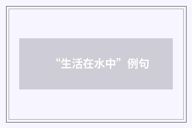 “生活在水中”例句