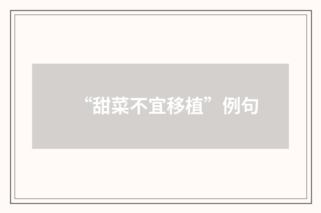 “甜菜不宜移植”例句