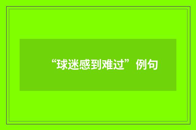 “球迷感到难过”例句