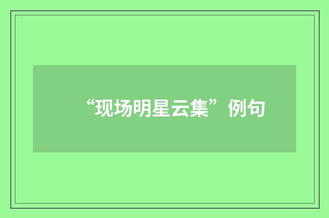 “现场明星云集”例句