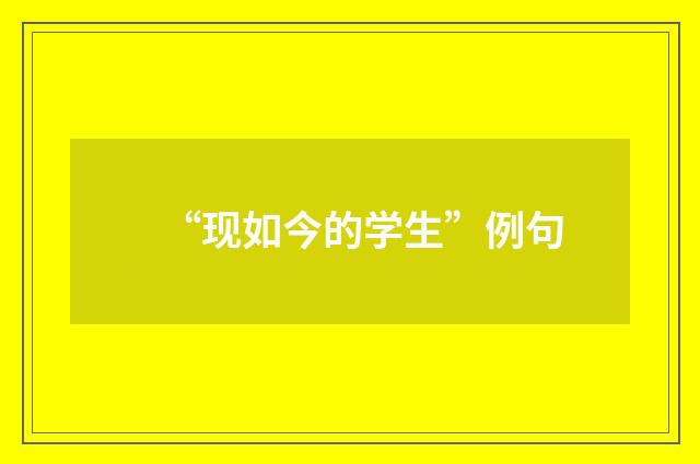 “现如今的学生”例句