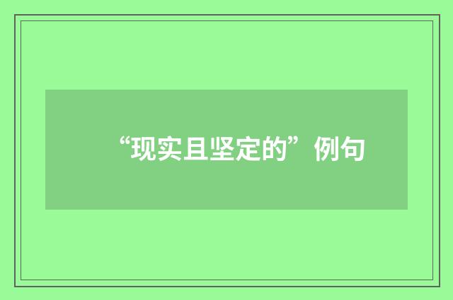 “现实且坚定的”例句
