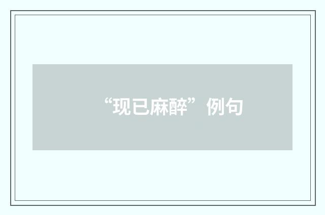 “现已麻醉”例句