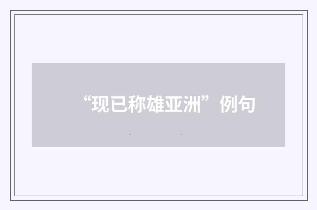 “现已称雄亚洲”例句