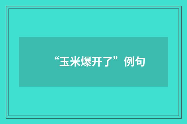 “玉米爆开了”例句