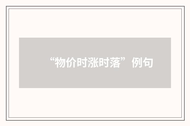 “物价时涨时落”例句