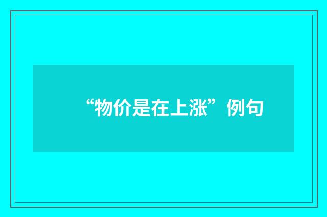 “物价是在上涨”例句