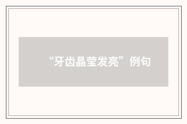 “牙齿晶莹发亮”例句