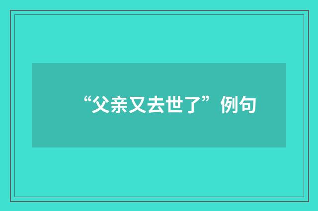 “父亲又去世了”例句