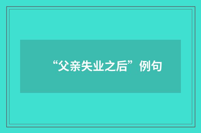 “父亲失业之后”例句