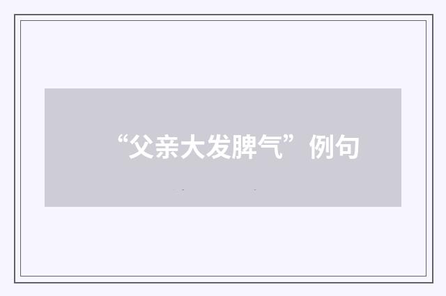 “父亲大发脾气”例句