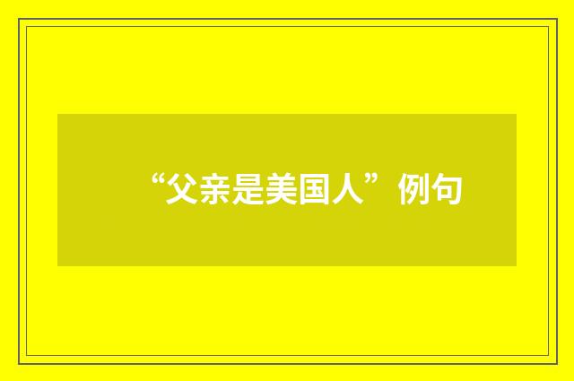 “父亲是美国人”例句