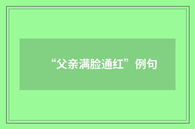 “父亲满脸通红”例句
