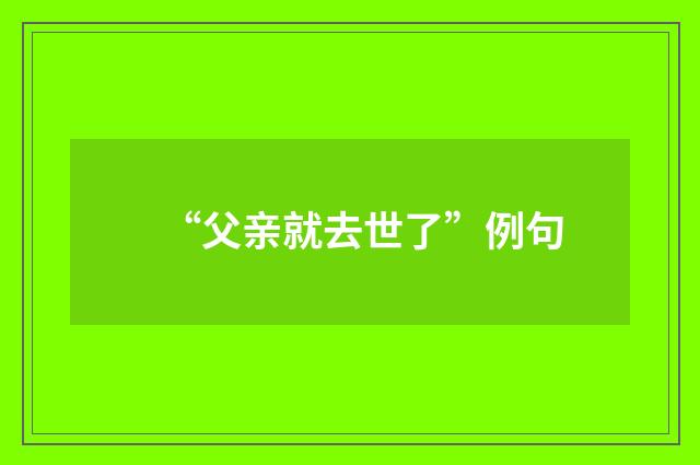 “父亲就去世了”例句