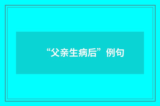 “父亲生病后”例句