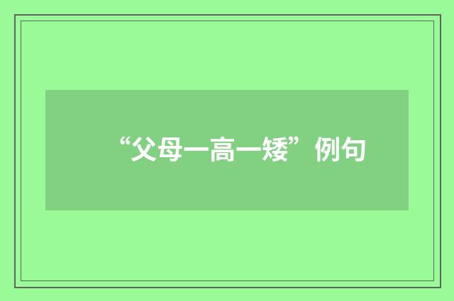 “父母一高一矮”例句